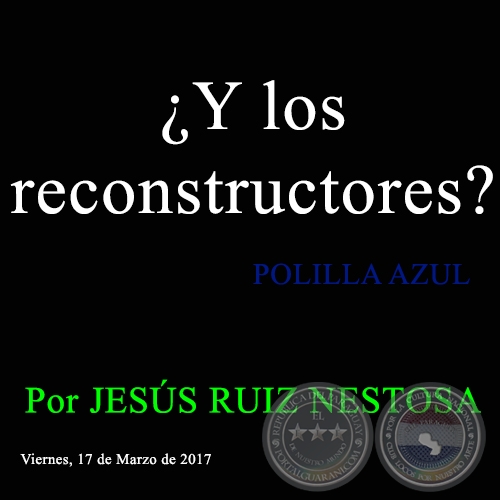 Y los reconstructores? - POLILLA AZUL - Por JESS RUIZ NESTOSA - Viernes, 17 de Marzo de 2017